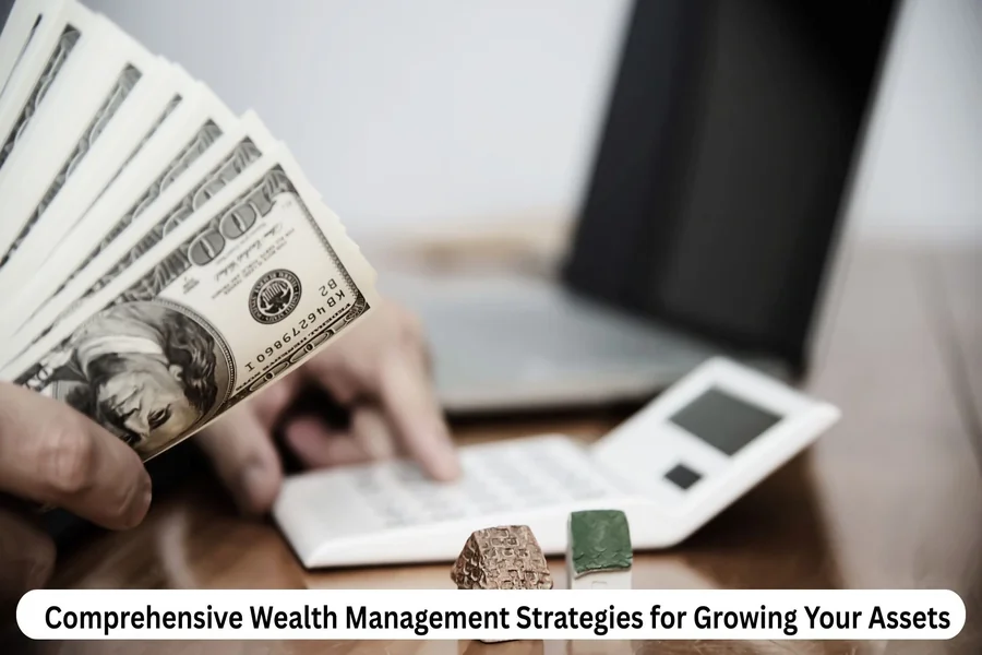 Comprehensive Wealth Management Strategies for Growing Your Assets
